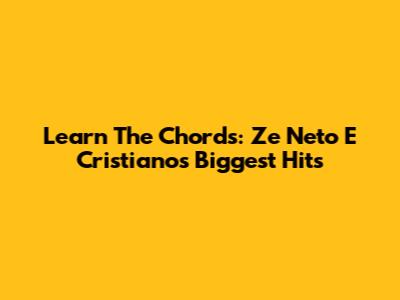 Learn The Chords: Ze Neto E Cristiano's Biggest Hits