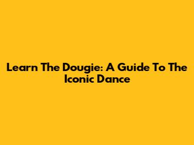Learn The Dougie: A Guide To The Iconic Dance