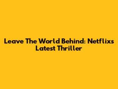 Leave The World Behind: Netflix's Latest Thriller