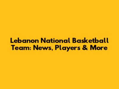 Lebanon National Basketball Team: News, Players & More