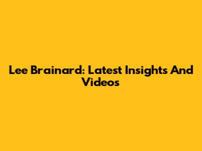 Lee Brainard: Latest Insights And Videos