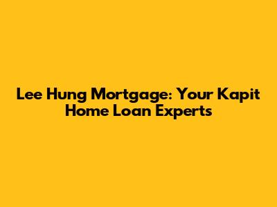 Lee Hung Mortgage: Your Kapit Home Loan Experts