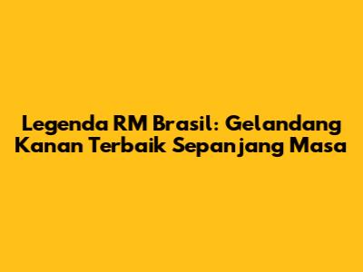 Legenda RM Brasil: Gelandang Kanan Terbaik Sepanjang Masa