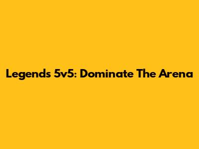 Legends 5v5: Dominate The Arena