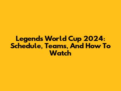 Legends World Cup 2024: Schedule, Teams, And How To Watch