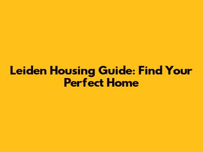 Leiden Housing Guide: Find Your Perfect Home