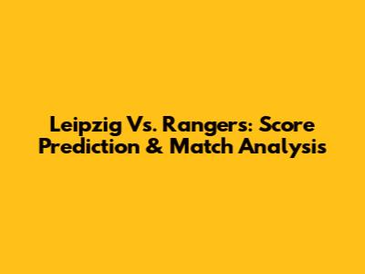 Leipzig Vs. Rangers: Score Prediction & Match Analysis