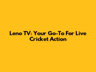 Leno TV: Your Go-To For Live Cricket Action