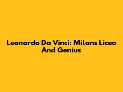 Leonardo Da Vinci: Milan's Liceo And Genius