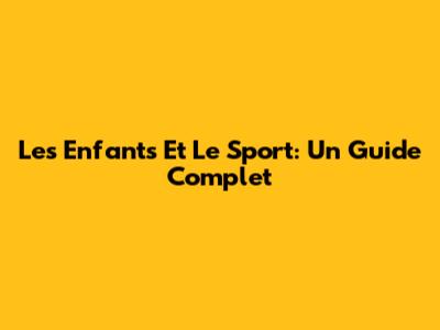 Les Enfants Et Le Sport: Un Guide Complet