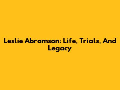 Leslie Abramson: Life, Trials, And Legacy