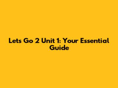 Let's Go 2 Unit 1: Your Essential Guide