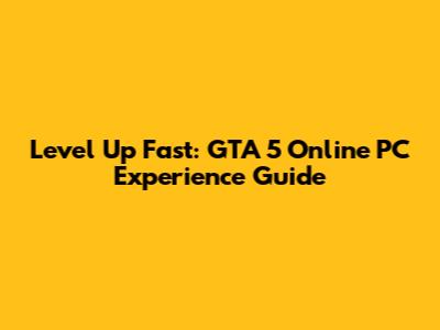 Level Up Fast: GTA 5 Online PC Experience Guide
