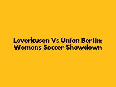 Leverkusen Vs Union Berlin: Women's Soccer Showdown