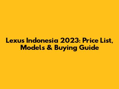 Lexus Indonesia 2023: Price List, Models & Buying Guide