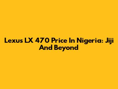 Lexus LX 470 Price In Nigeria: Jiji And Beyond