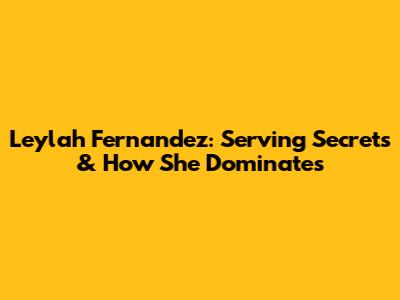 Leylah Fernandez: Serving Secrets & How She Dominates