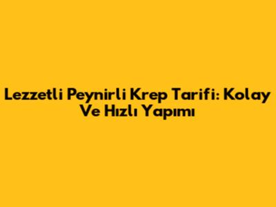 Lezzetli Peynirli Krep Tarifi: Kolay Ve Hızlı Yapımı