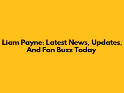 Liam Payne: Latest News, Updates, And Fan Buzz Today
