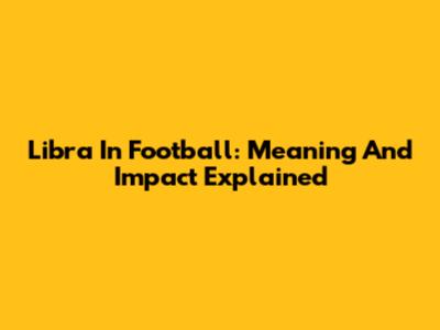 Libra In Football: Meaning And Impact Explained