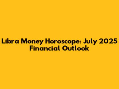 Libra Money Horoscope: July 2025 Financial Outlook
