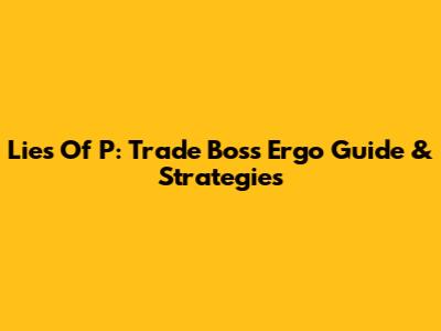 Lies Of P: Trade Boss Ergo Guide & Strategies