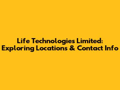 Life Technologies Limited: Exploring Locations & Contact Info