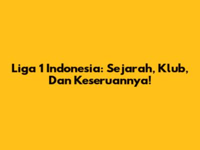 Liga 1 Indonesia: Sejarah, Klub, Dan Keseruannya!