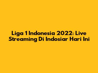 Liga 1 Indonesia 2022: Live Streaming Di Indosiar Hari Ini