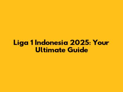Liga 1 Indonesia 2025: Your Ultimate Guide
