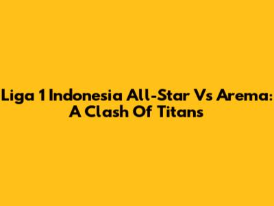 Liga 1 Indonesia All-Star Vs Arema: A Clash Of Titans