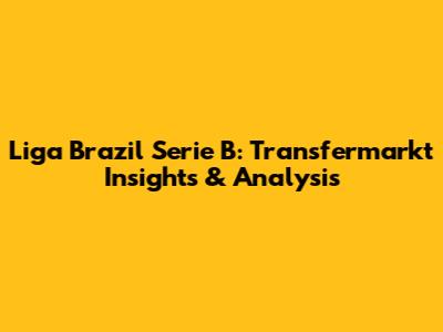 Liga Brazil Serie B: Transfermarkt Insights & Analysis