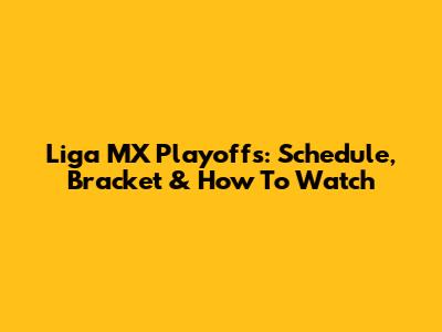 Liga MX Playoffs: Schedule, Bracket & How To Watch