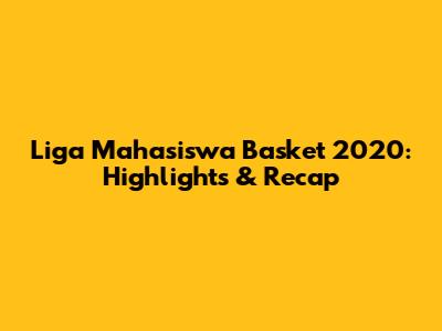 Liga Mahasiswa Basket 2020: Highlights & Recap