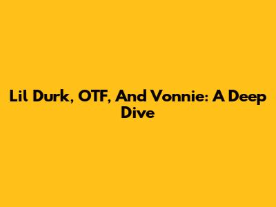 Lil Durk, OTF, And Vonnie: A Deep Dive