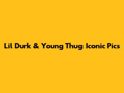 Lil Durk & Young Thug: Iconic Pics