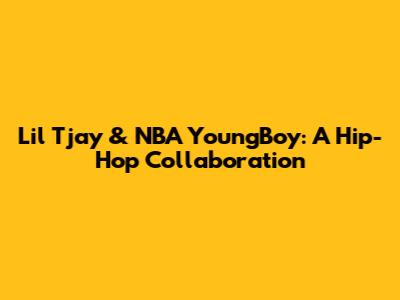 Lil Tjay & NBA YoungBoy: A Hip-Hop Collaboration