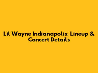 Lil Wayne Indianapolis: Lineup & Concert Details