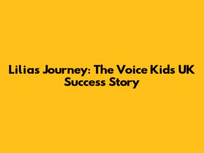 Lilia's Journey: The Voice Kids UK Success Story