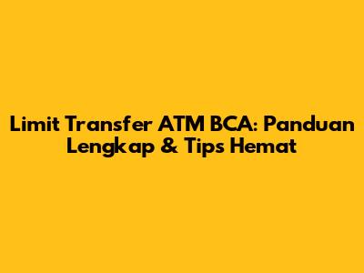 Limit Transfer ATM BCA: Panduan Lengkap & Tips Hemat
