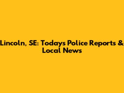 Lincoln, SE: Today's Police Reports & Local News