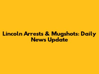Lincoln Arrests & Mugshots: Daily News Update