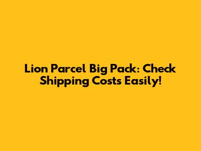 Lion Parcel Big Pack: Check Shipping Costs Easily!