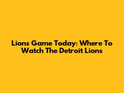 Lions Game Today: Where To Watch The Detroit Lions