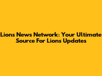 Lions News Network: Your Ultimate Source For Lions Updates