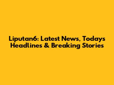 Liputan6: Latest News, Today's Headlines & Breaking Stories