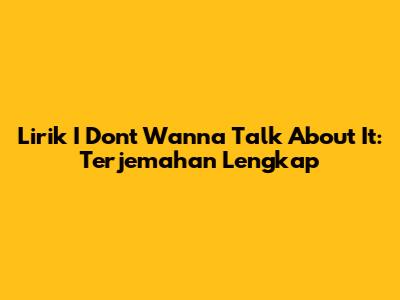 Lirik "I Don't Wanna Talk About It": Terjemahan Lengkap