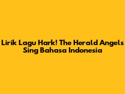 Lirik Lagu "Hark! The Herald Angels Sing" Bahasa Indonesia