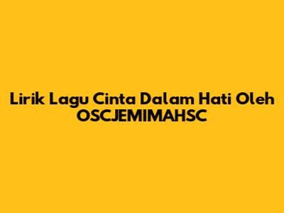 Lirik Lagu 'Cinta Dalam Hati' Oleh OSCJEMIMAHSC