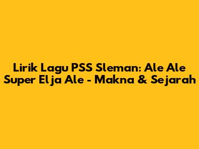 Lirik Lagu PSS Sleman: 'Ale Ale Super Elja Ale' - Makna & Sejarah